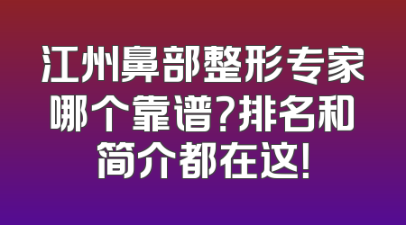 江州鼻部整形专家哪个靠谱？排名和简介都在这！