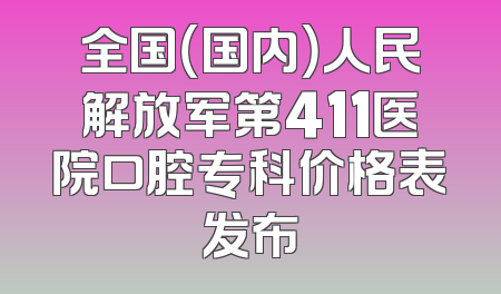 全国（国内）人民解放军第411医院口腔专科价格表发布