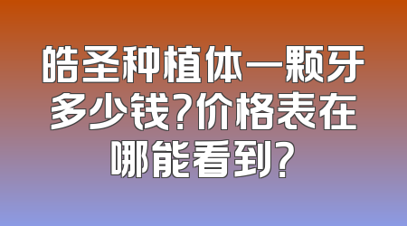 皓圣种植体一颗牙多少钱？价格表在哪能看到？