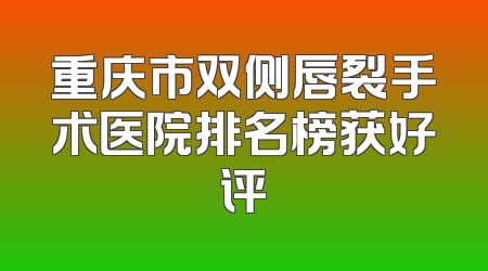 重庆市双侧唇裂手术医院排名榜获好评