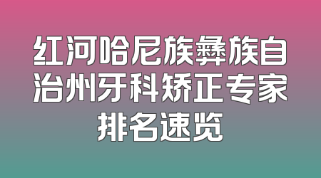红河哈尼族彝族自治州牙科矫正专家排名速览