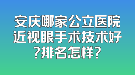 安庆哪家公立医院近视眼手术技术好？排名怎样？