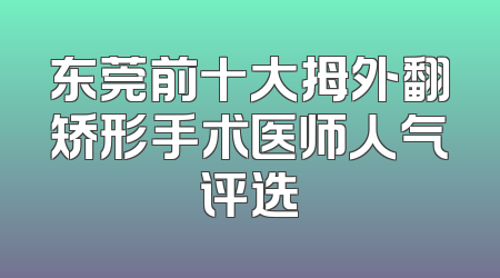 东莞前十大拇外翻矫形手术医师人气评选