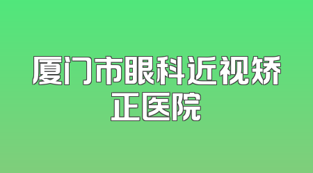 厦门市眼科近视矫正医院
