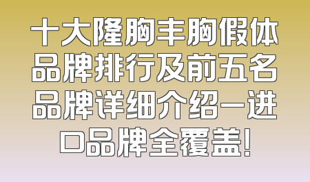 十大隆胸丰胸假体品牌排行及前五名品牌详细介绍_进口品牌全覆盖！