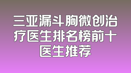 三亚漏斗胸微创治疗医生排名榜前十医生推荐