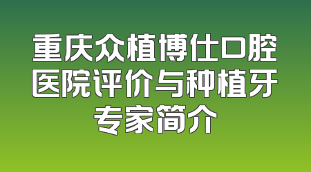 重庆众植博仕口腔医院评价与种植牙专家简介