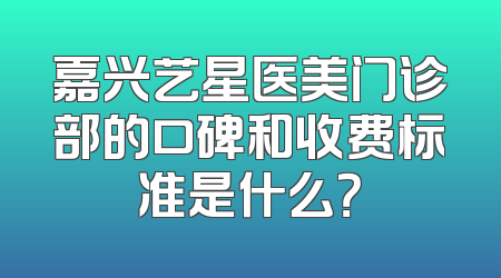 嘉兴艺星医美门诊部的口碑和收费标准是什么？