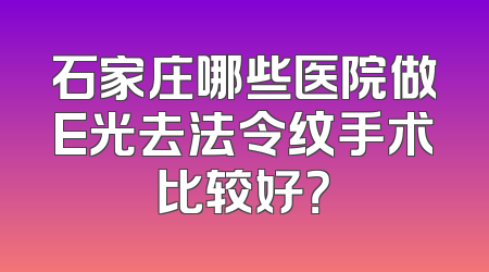 石家庄哪些医院做E光去法令纹手术比较好？