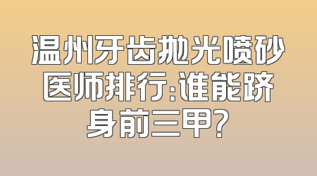 温州牙齿抛光喷砂医师排行：谁能跻身前三甲？