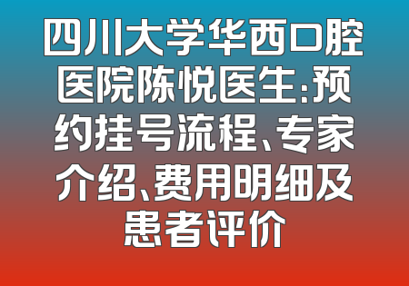 四川大学华西口腔医院陈悦医生：预约挂号流程、专家介绍、费用明细及患者评价