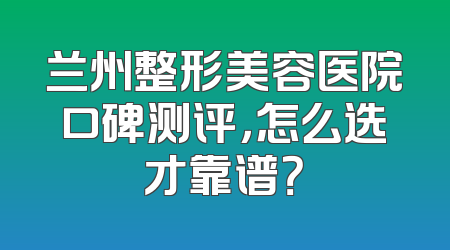 兰州整形美容医院口碑测评，怎么选才靠谱？