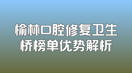 榆林口腔修复卫生桥榜单优势解析