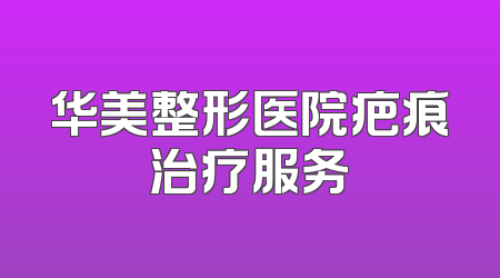 华美整形医院疤痕治疗服务