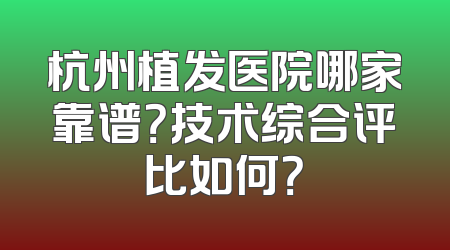 杭州植发医院哪家靠谱？技术综合评比如何？