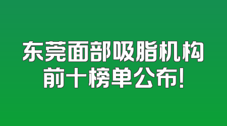 东莞面部吸脂机构前十榜单公布！