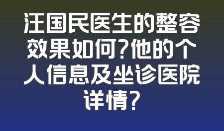 汪国民医生的整容效果如何？他的个人信息及坐诊医院详情？