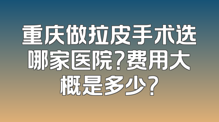 重庆做拉皮手术选哪家医院？费用大概是多少？