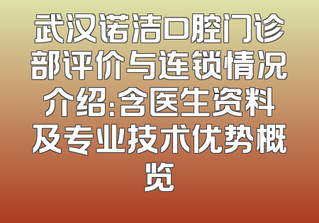 武汉诺洁口腔门诊部评价与连锁情况介绍：含医生资料及专业技术优势概览