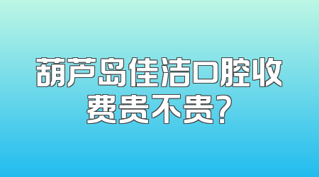葫芦岛佳洁口腔收费贵不贵？