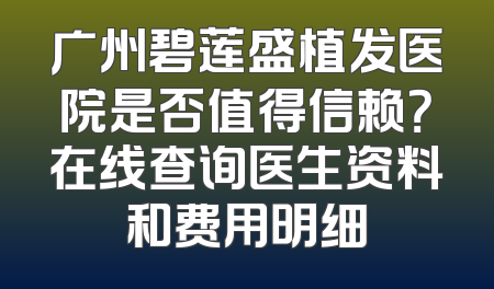 广州碧莲盛植发医院是否值得信赖？在线查询医生资料和费用明细