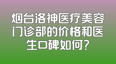 烟台洛神医疗美容门诊部的价格和医生口碑如何？