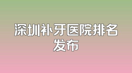 深圳补牙医院排名发布