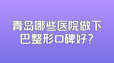 青岛哪些医院做下巴整形口碑好？