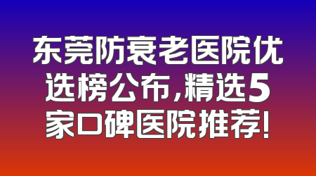 东莞防衰老医院优选榜公布，精选5家口碑医院推荐!