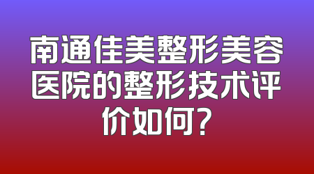 南通佳美整形美容医院的整形技术评价如何？