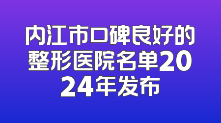 内江市口碑良好的整形医院名单2024年发布