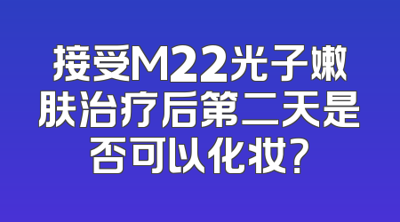 接受M22光子嫩肤治疗后第二天是否可以化妆？