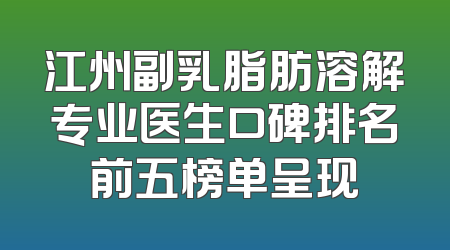 江州副乳脂肪溶解专业医生口碑排名前五榜单呈现