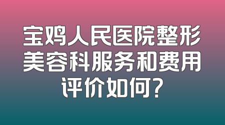 宝鸡人民医院整形美容科服务和费用评价如何？