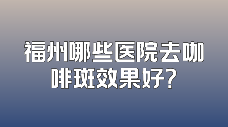 福州哪些医院去咖啡斑效果好？