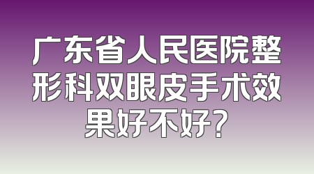 广东省人民医院整形科双眼皮手术效果好不好？