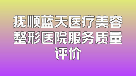 抚顺蓝天医疗美容整形医院服务质量评价
