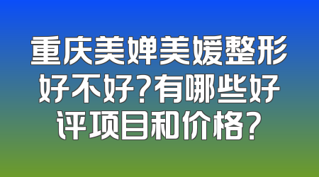 重庆美婵美媛整形好不好？有哪些好评项目和价格？