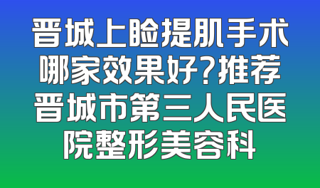 晋城上睑提肌手术哪家效果好？推荐晋城市第三人民医院整形美容科