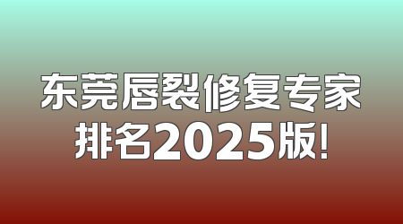东莞唇裂修复专家排名2025版！