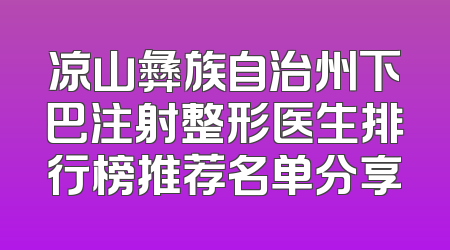 凉山彝族自治州下巴注射整形医生排行榜推荐名单分享