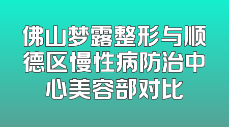 佛山梦露整形与顺德区慢性病防治中心美容部对比