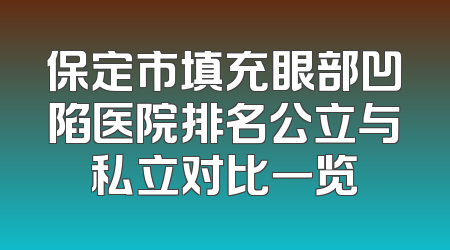 保定市填充眼部凹陷医院排名公立与私立对比一览