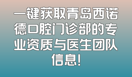 一键获取青岛西诺德口腔门诊部的专业资质与医生团队信息！