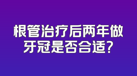根管治疗后两年做牙冠是否合适？