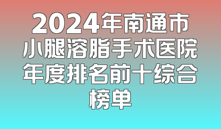 2024年南通市小腿溶脂手术医院年度排名前十综合榜单