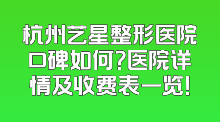 杭州艺星整形医院口碑如何？医院详情及收费表一览！