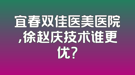 宜春双佳医美医院，徐赵庆技术谁更优？
