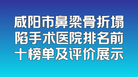 咸阳市鼻梁骨折塌陷手术医院排名前十榜单及评价展示