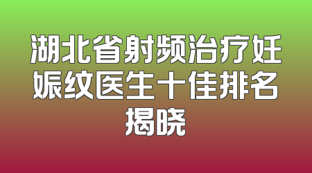 湖北省射频治疗妊娠纹医生十佳排名揭晓
